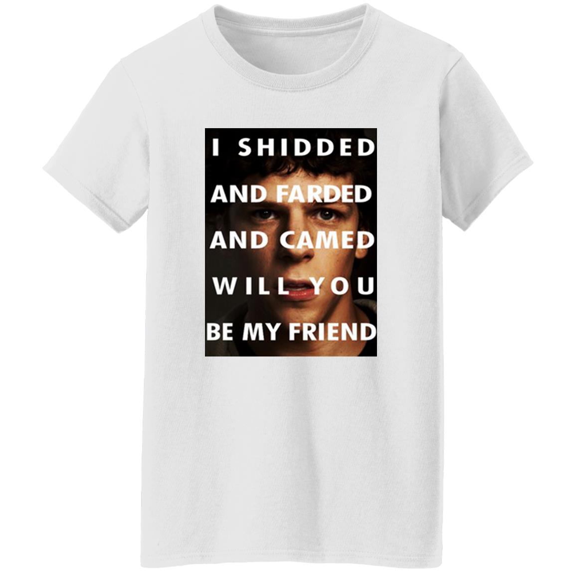 I Shidded And Farded And Camed Will You Be My Friend Shirt