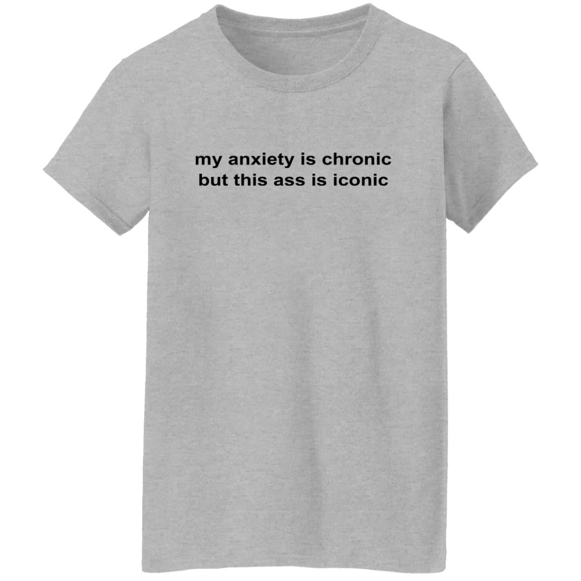 My Anxiety Is Chronic But This Ass Is Iconic Shirt