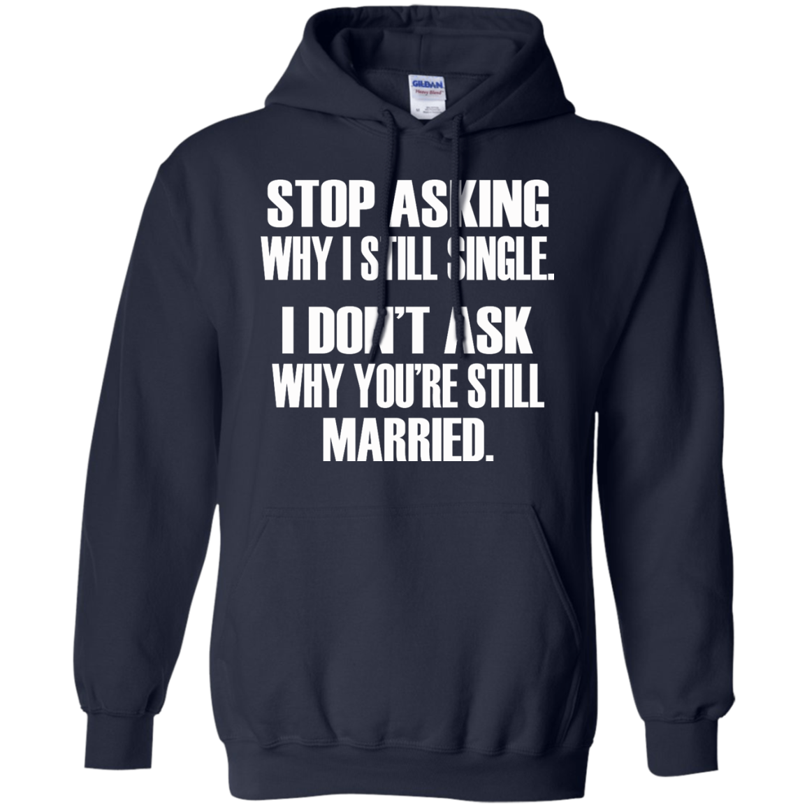 Stop Asking Why I Still Single - I Don't Ask Why You're Still Married T-Shirt - TeeDragons
