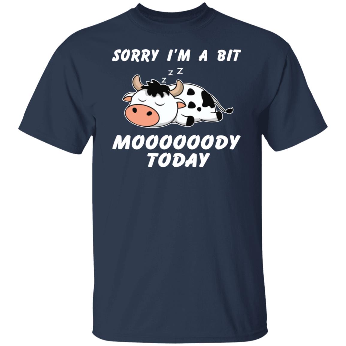 Sorry I’m A Bit Moooooody Today Shirt