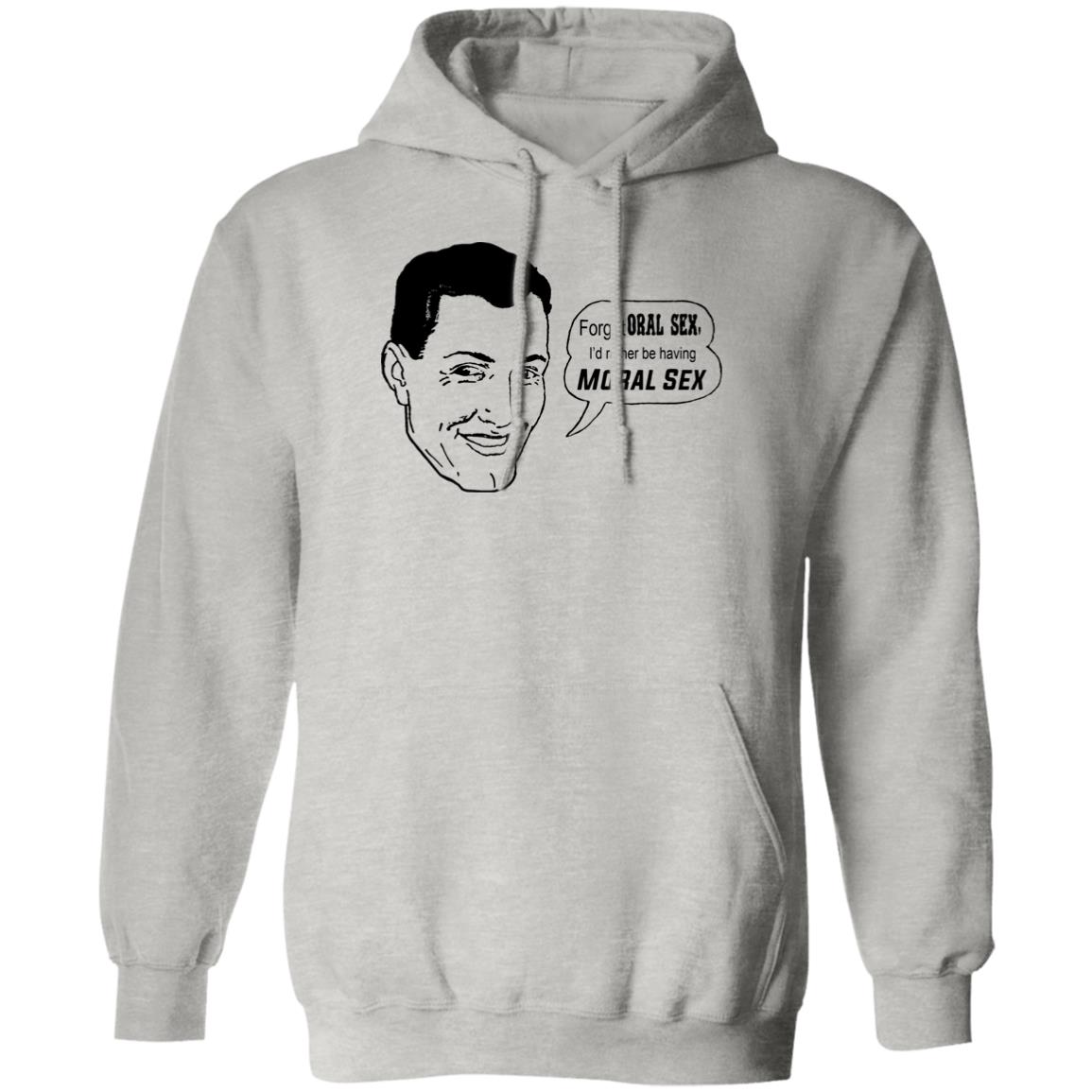 Forget Oral Sex I’d Rather Be Having Moral Sex Shirt
