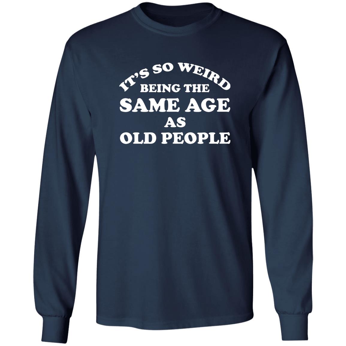 It’s So Weird Being The Same Age As Old People Shirt