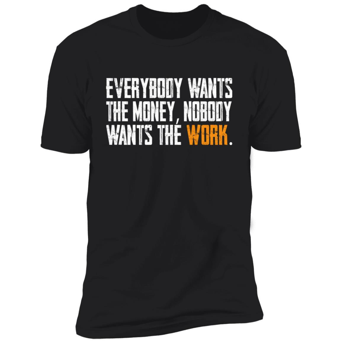 Everybody wants the money Nobody wants the work shirt