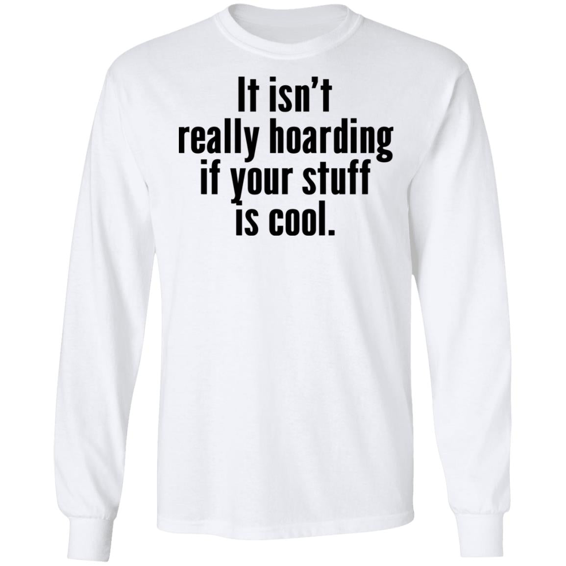 It Isn’t Really Hoarding If Your Stuff Is Cool Shirt