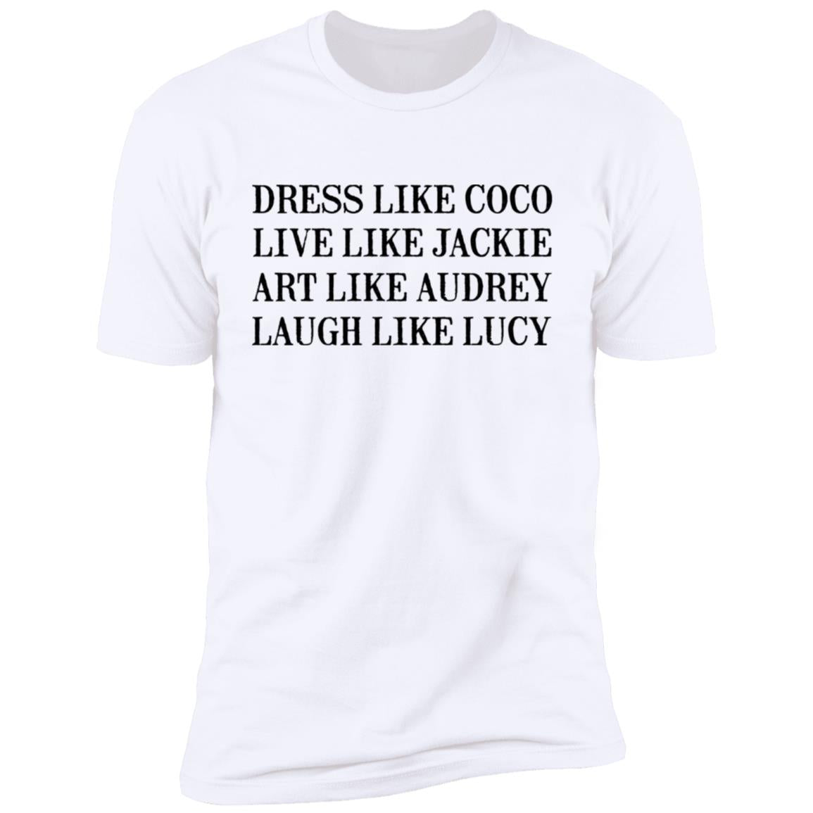 Dress Like Coco - Live Like Jackie - Act Like Audrey - Laugh Like Lucy Shirt
