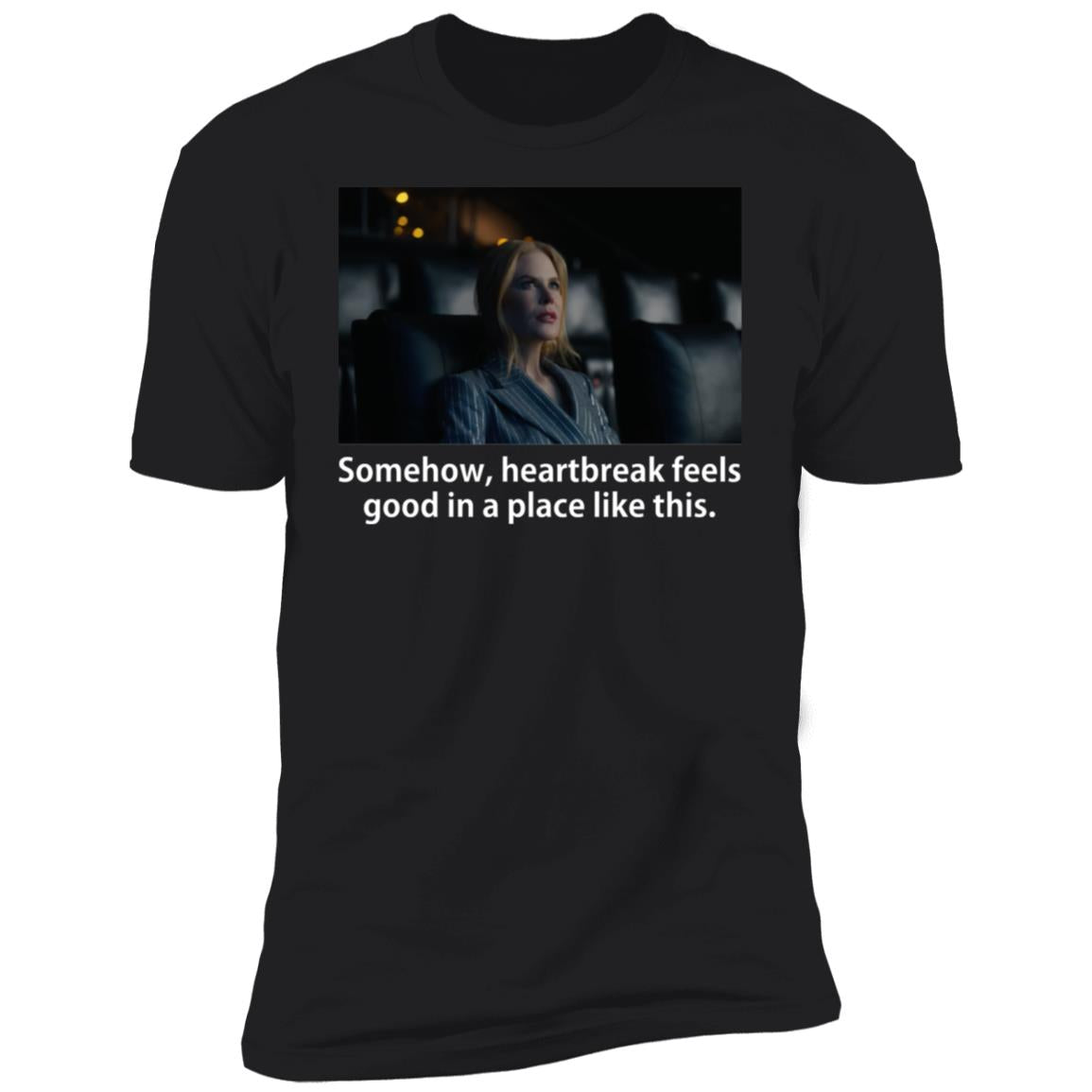 Somehow Heartbreak Feels Good In A Place Like This Shirt