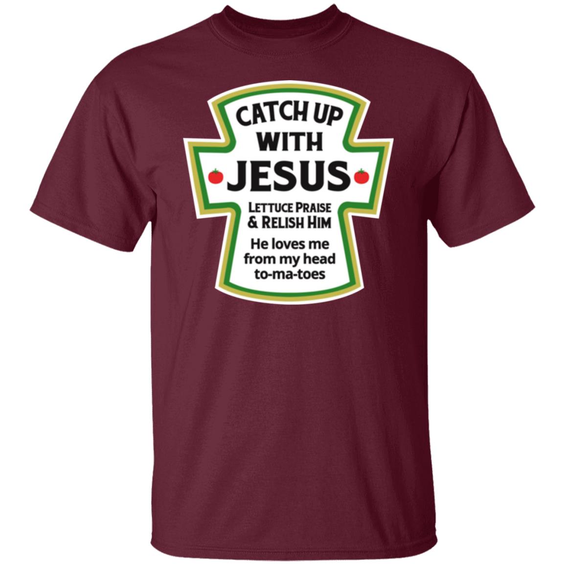 Catch Up With Jesus Lettuce Praise And Relish Him Shirt