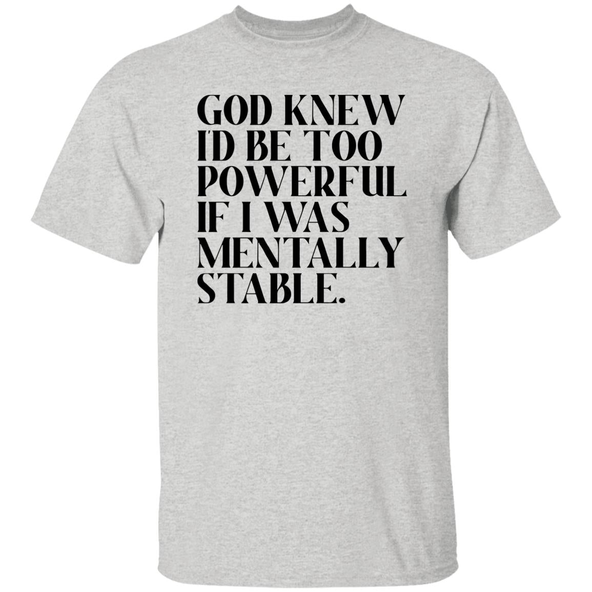 God Knew Id Be Too Powerful If I Was Mentally Stable Shirt