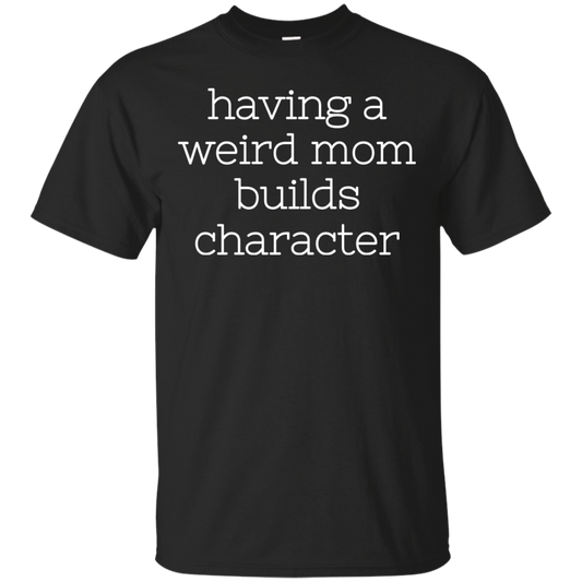 Having A Weird Mom Builds Character Shirt - TeeDragons