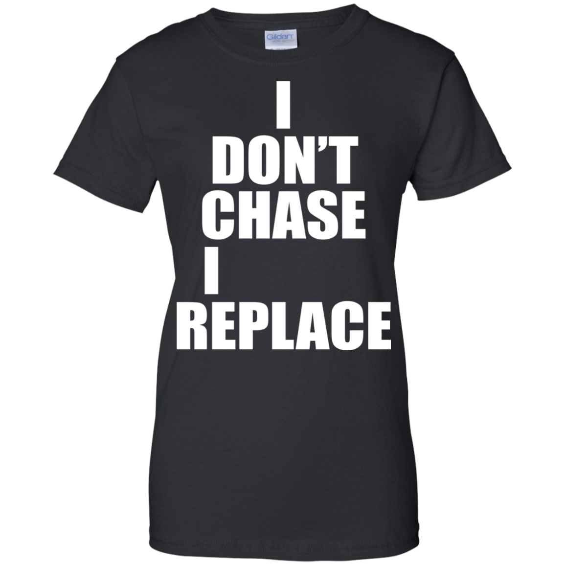 I Don't Chase I Replace Shirt, Hoodie, Tank - TeeDragons