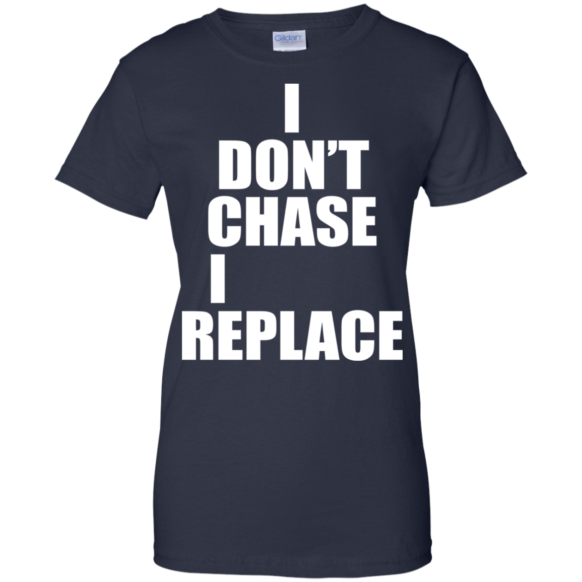 I Don't Chase I Replace Shirt, Hoodie, Tank - TeeDragons