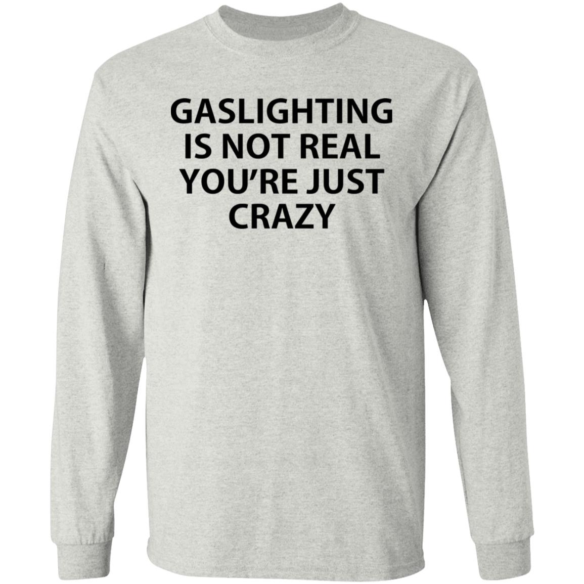 Gaslighting is not real you're just crazy shirt