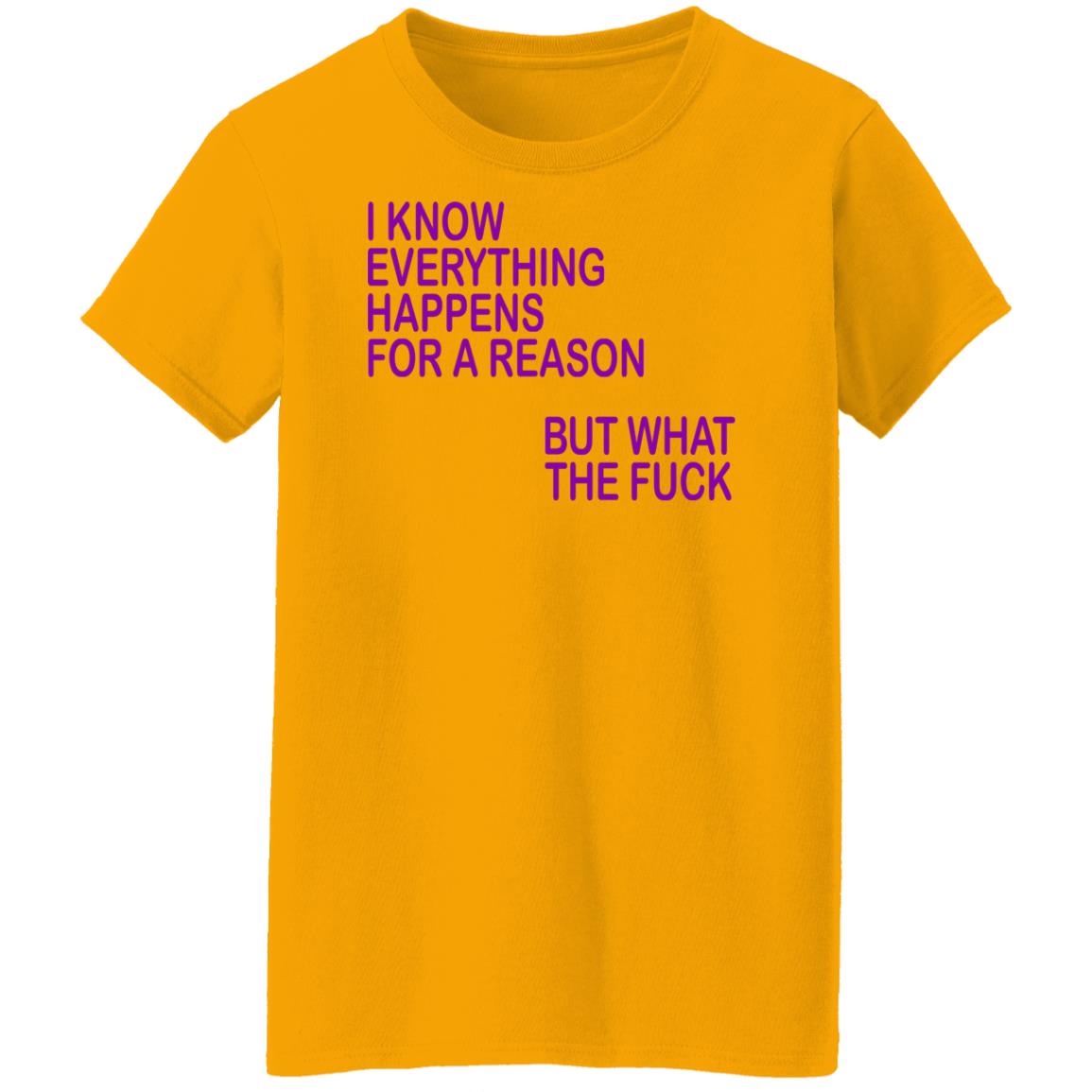 I Know Everything Happens For A Reason But What The Fuck Shirt