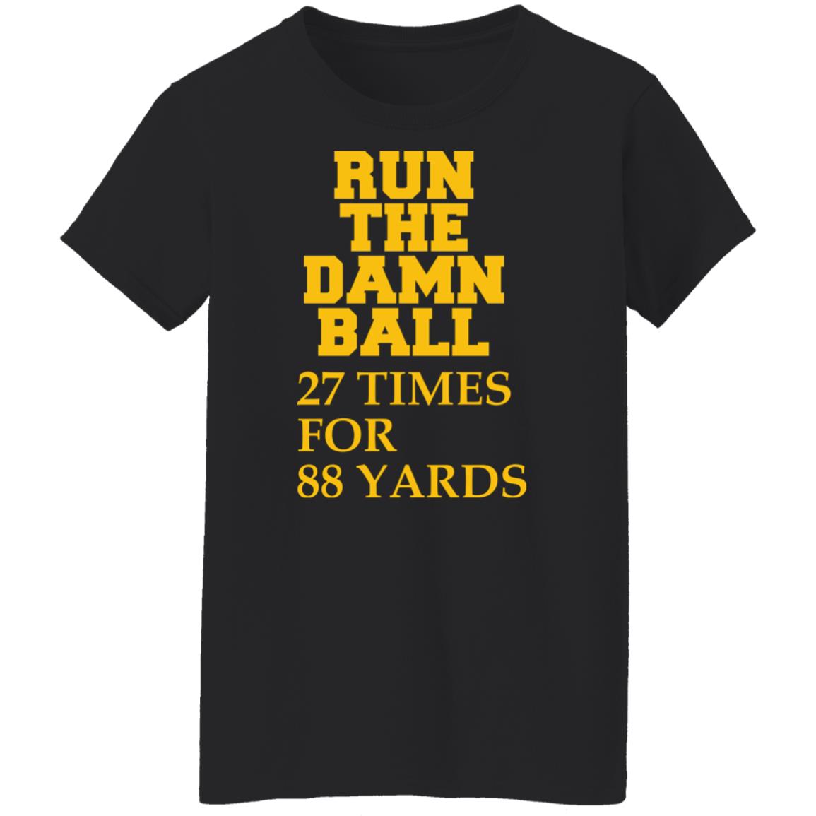 Run The Damn Ball 27 Times For 88 Yards Shirt