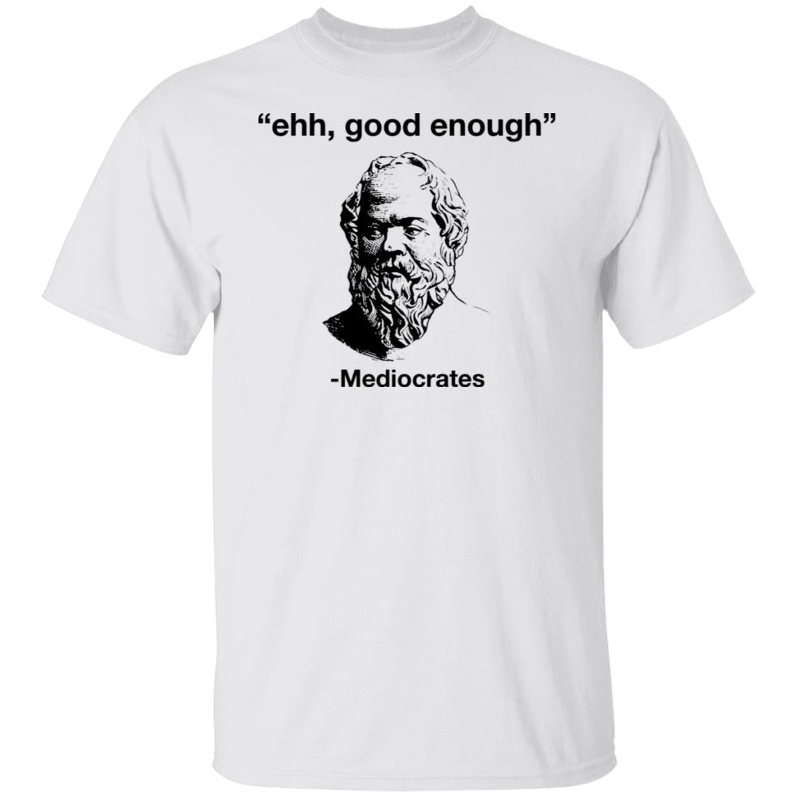 Ehh Good Enough - Mediocrates Shirt