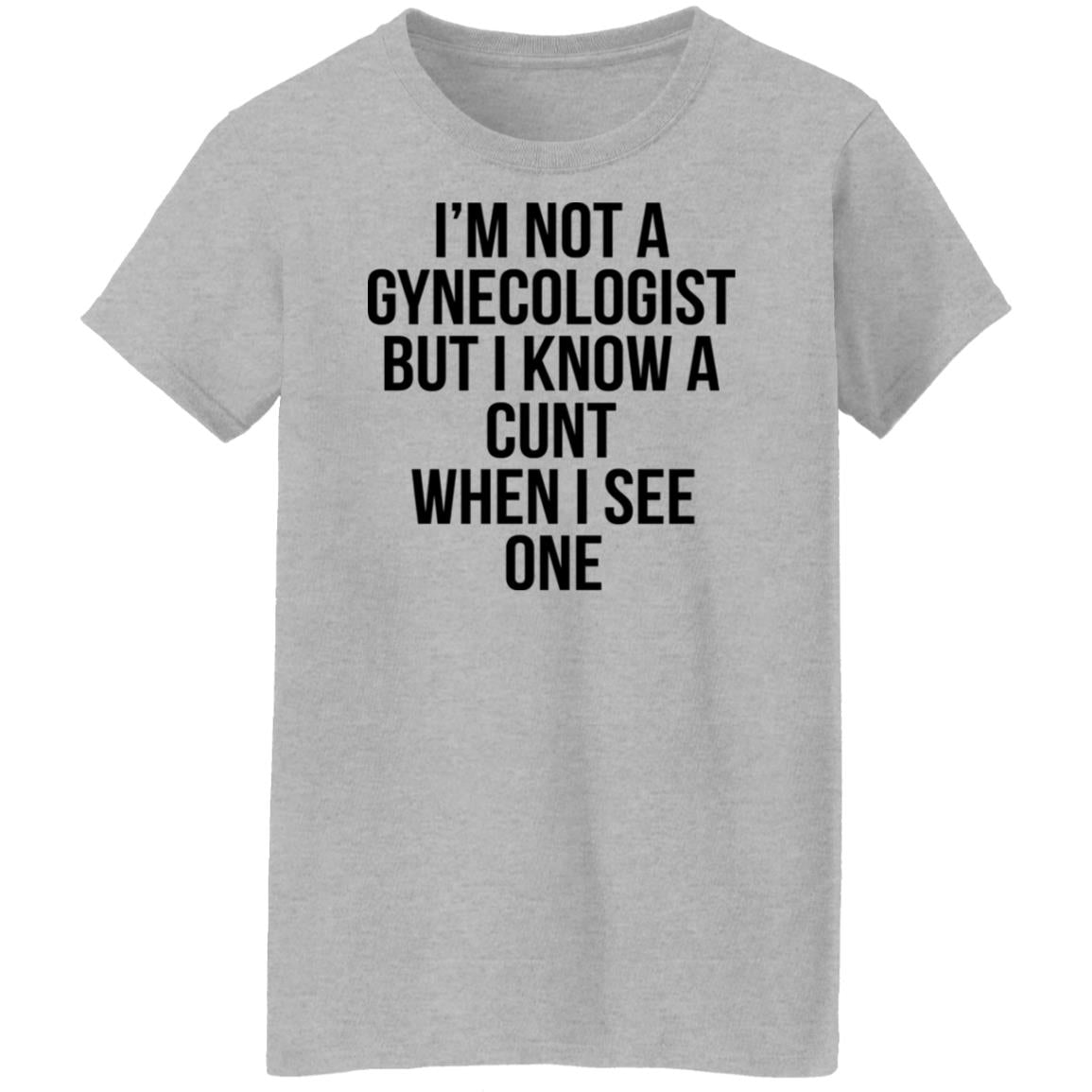 I'm Not A Gynecologist But I Know A Cunt When I See One Shirt