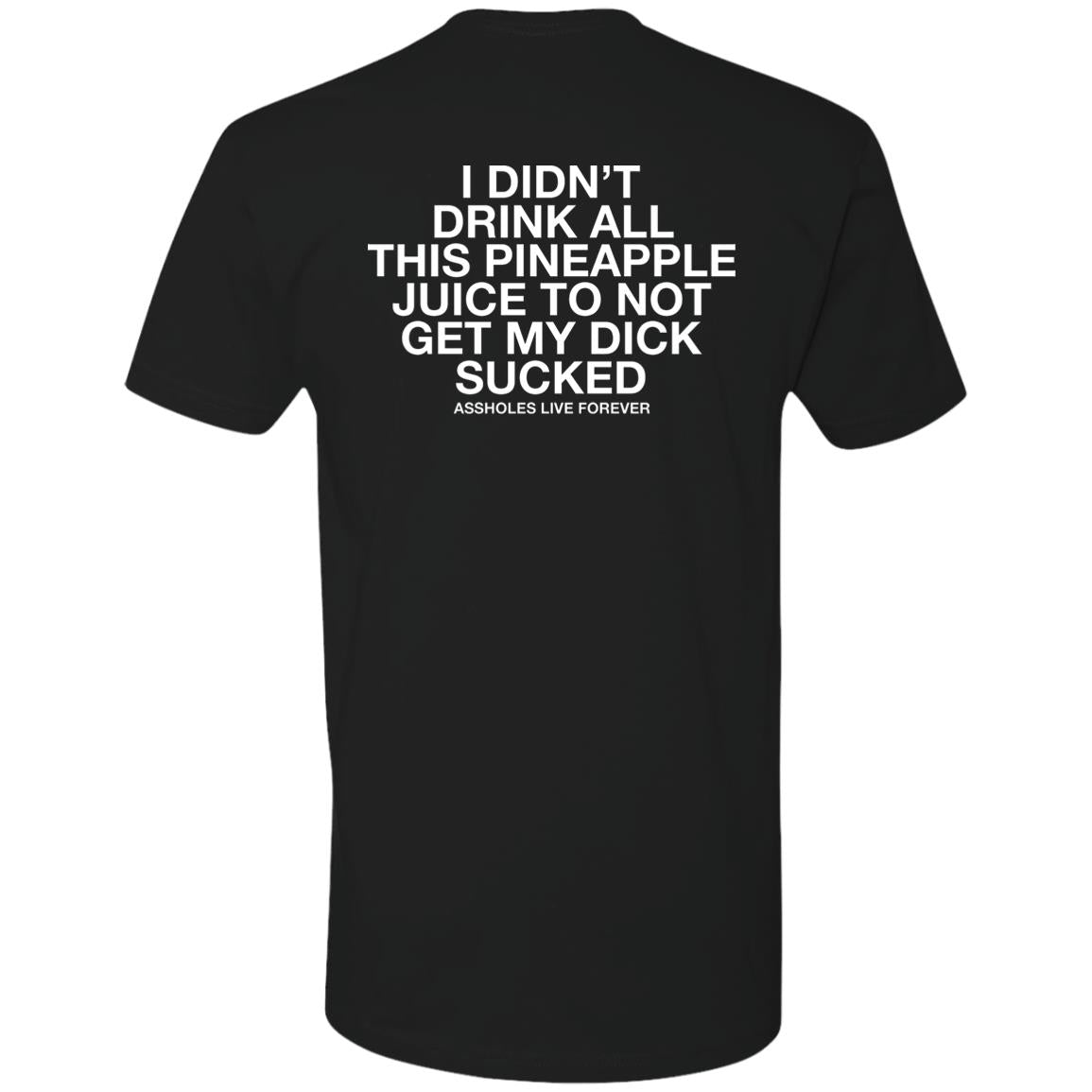 I Didn't Drink All This Pineapple Juice To Not Get My Dick Sucked Shirt