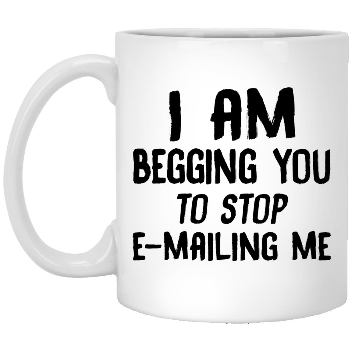I am begging you to stop e-mailing me mugs
