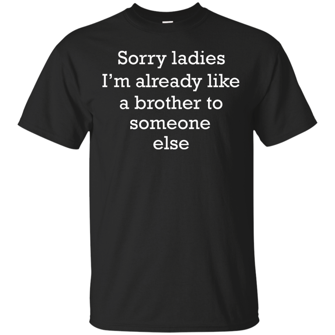 Sorry Ladies I'm Already Like A Brother To Someone Else Shirt - TeeDragons