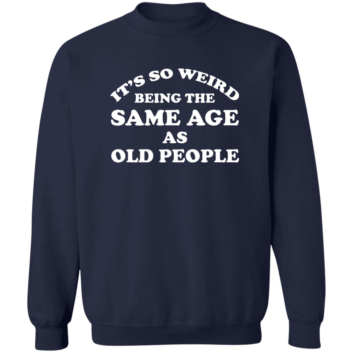 It’s So Weird Being The Same Age As Old People Shirt