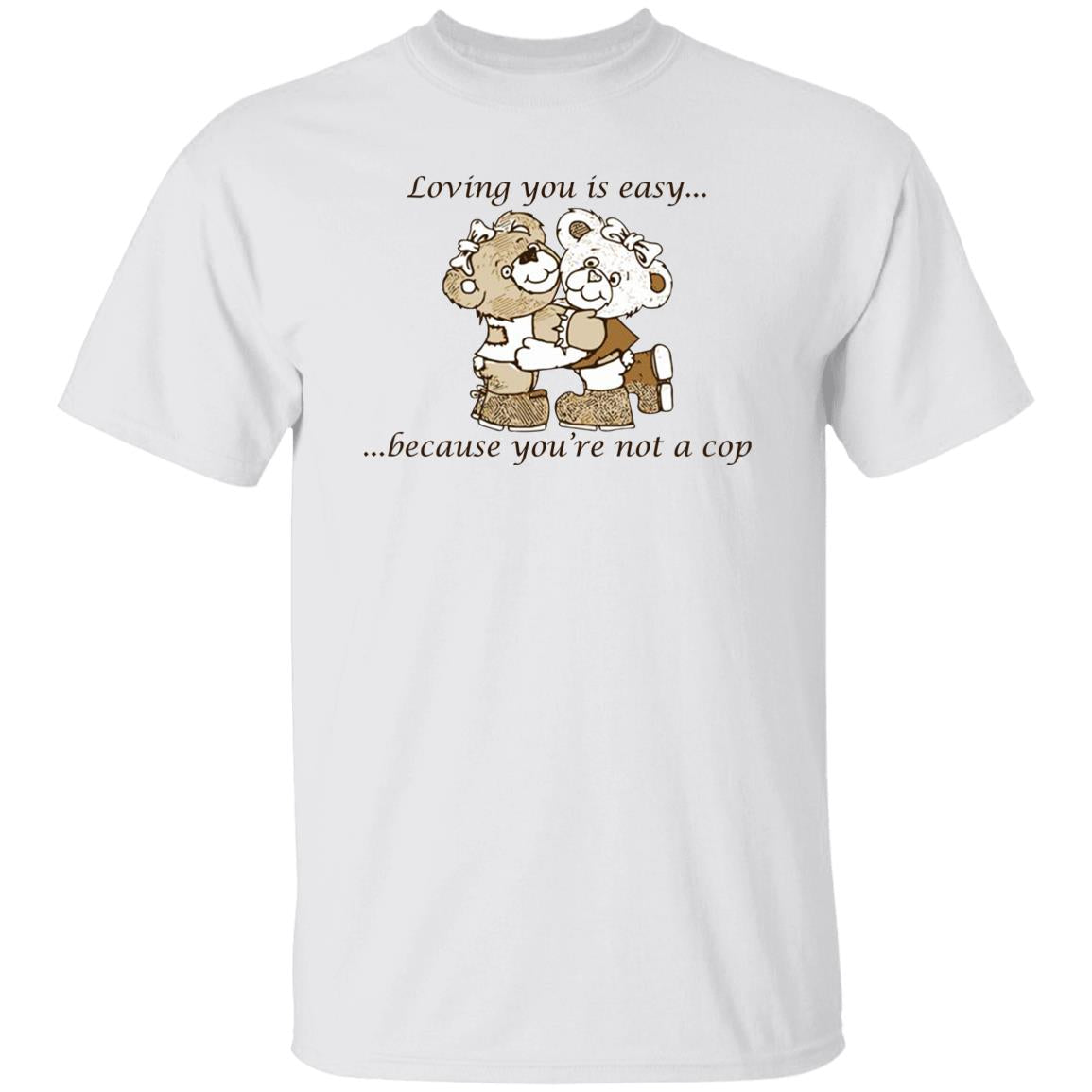 Loving You Is Easy Because You’re Not A Cop Shirt