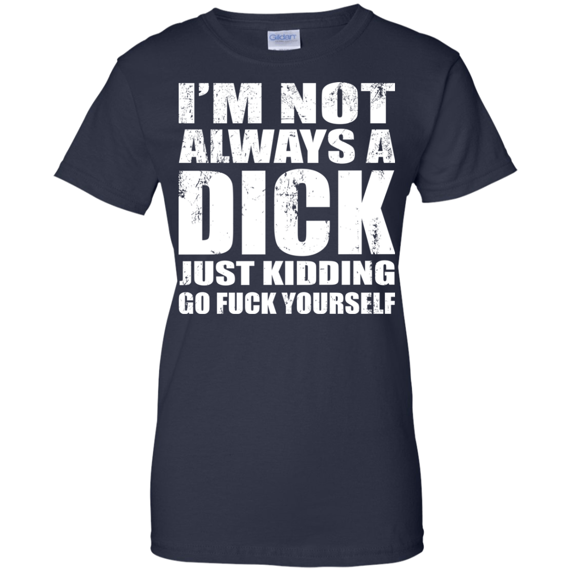 I'm Not Always A Dick Just Kidding Go Fuck Yourself T-Shirt - TeeDragons