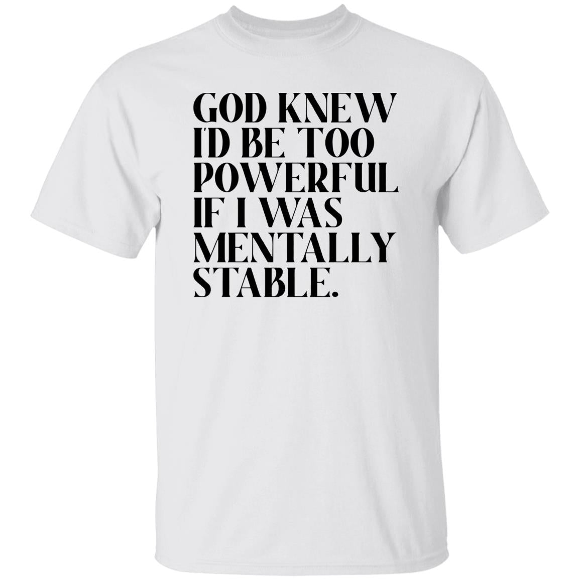 God Knew Id Be Too Powerful If I Was Mentally Stable Shirt