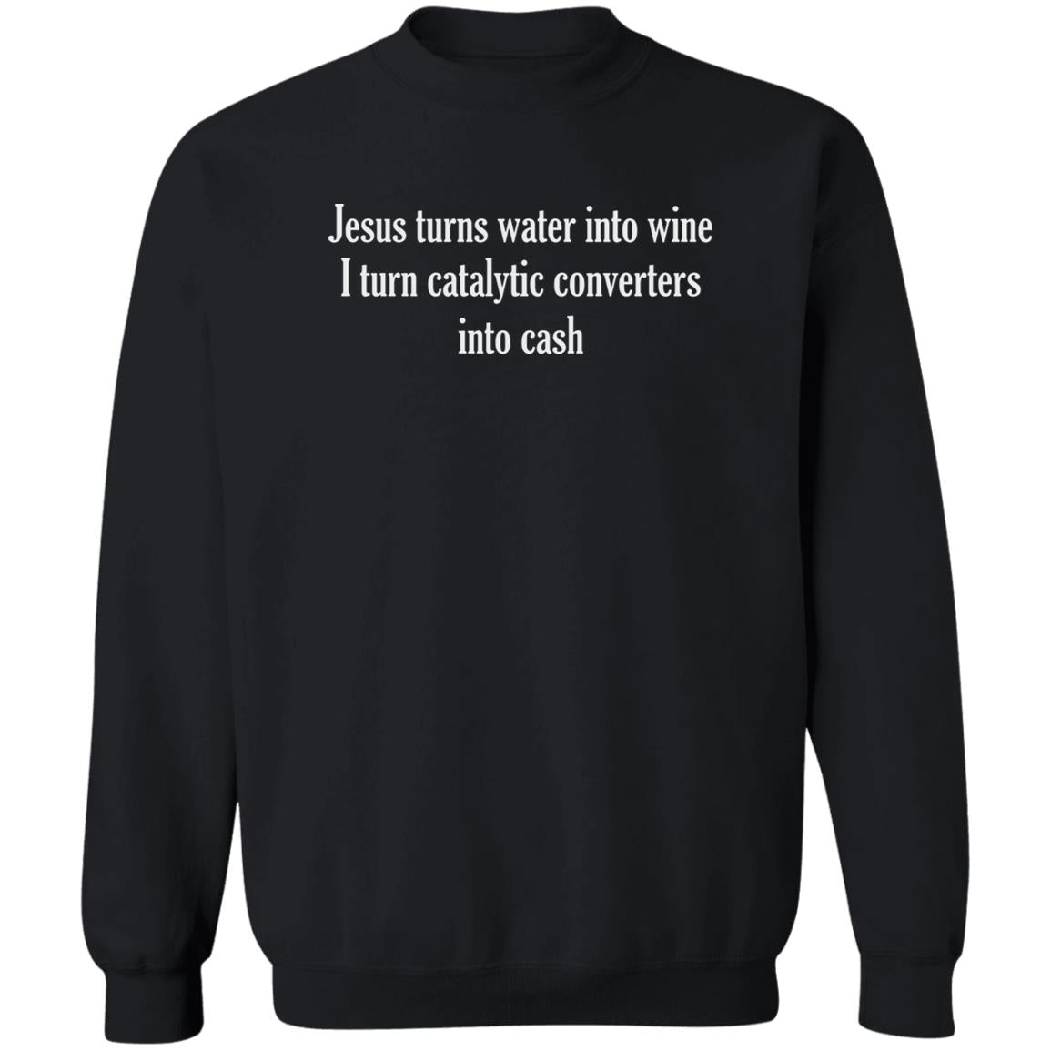 Jesus Turns Water Into Wine I Turn Catalytic Converters Into Cash Shirt