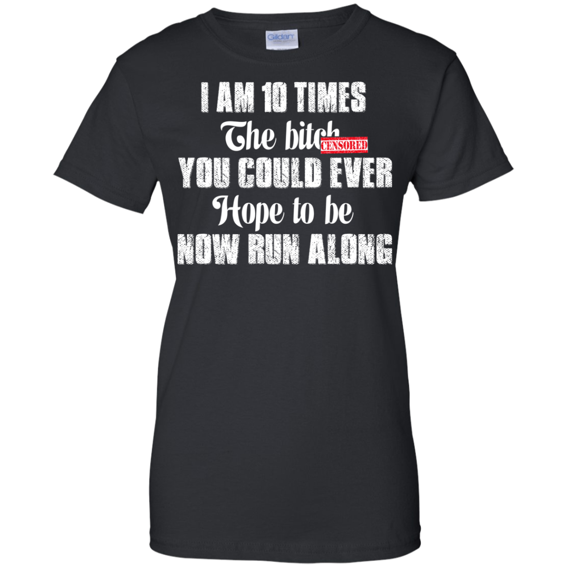 I Am 10 Times The Bitch You Could Ever Hope To Be Now Run Along T-Shirt - TeeDragons