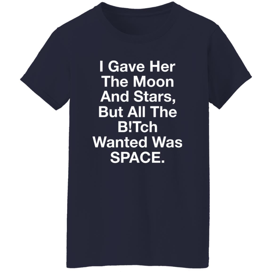 I Gave Her The Moon And Stars But All The Bitch Wanted Was Space Shirt