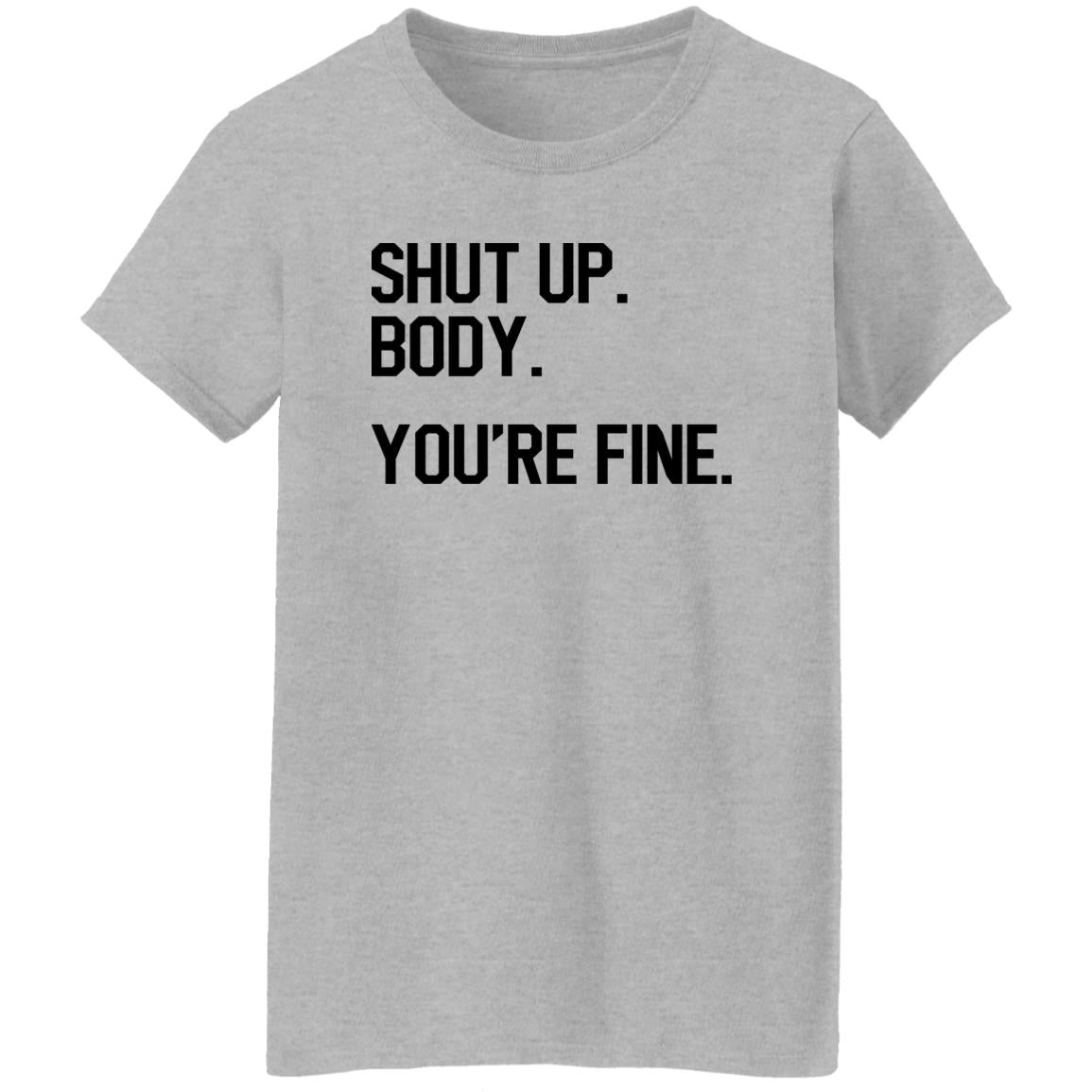 Shut Up Body You’re Fine Shirt
