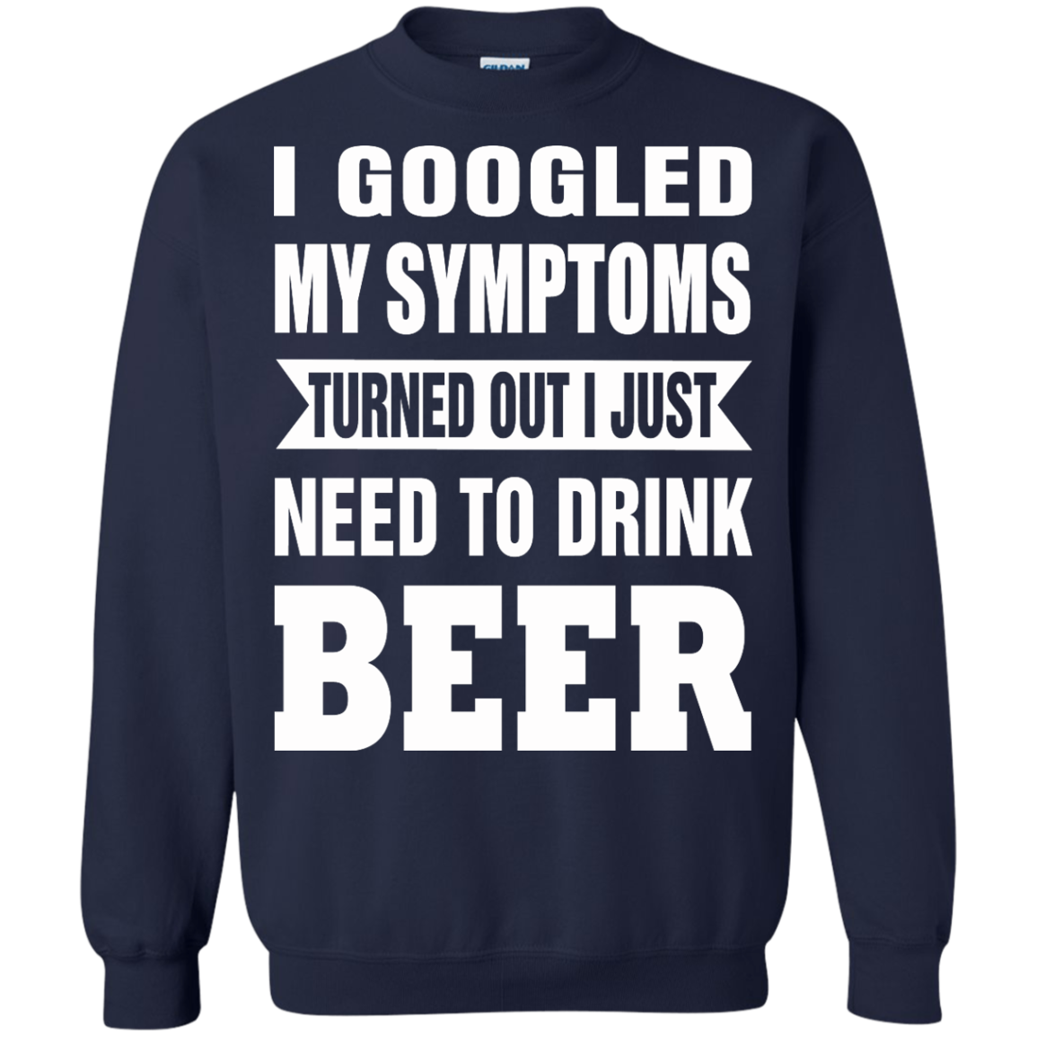 I Googled My Symptoms Turned Out I Just Need To Drink Beer T-Shirt - TeeDragons