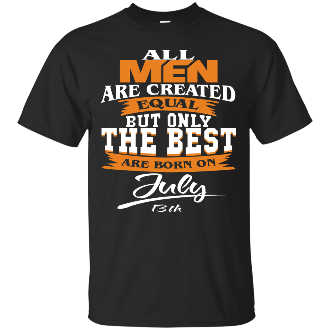 All Men Are Created Equal But Only The Best Are Born On July 13th Shirt - TeeDragons