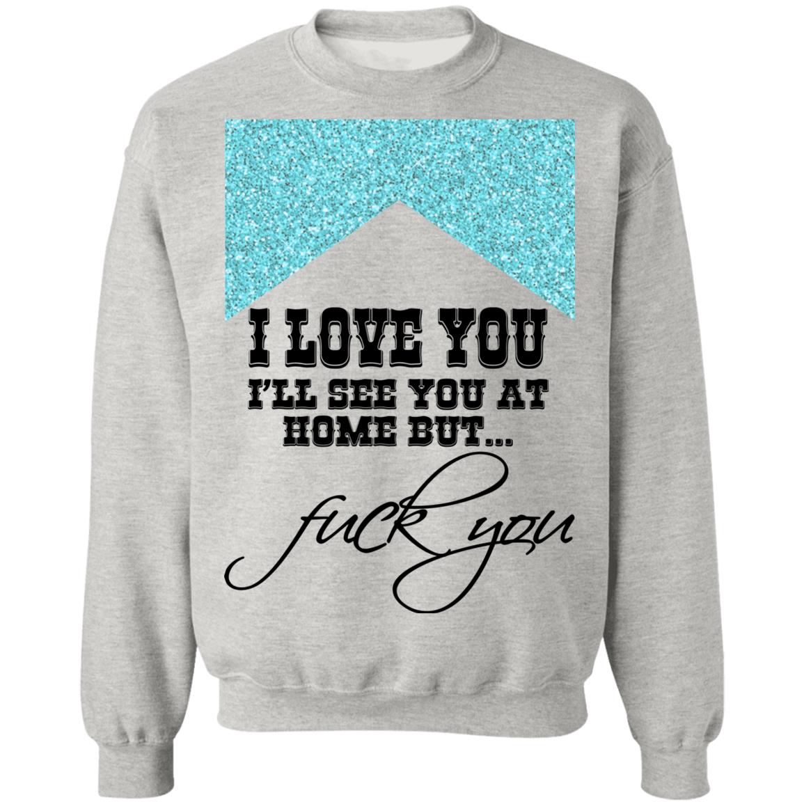 I Love You I’ll See You At Home But Fuck You Shirt