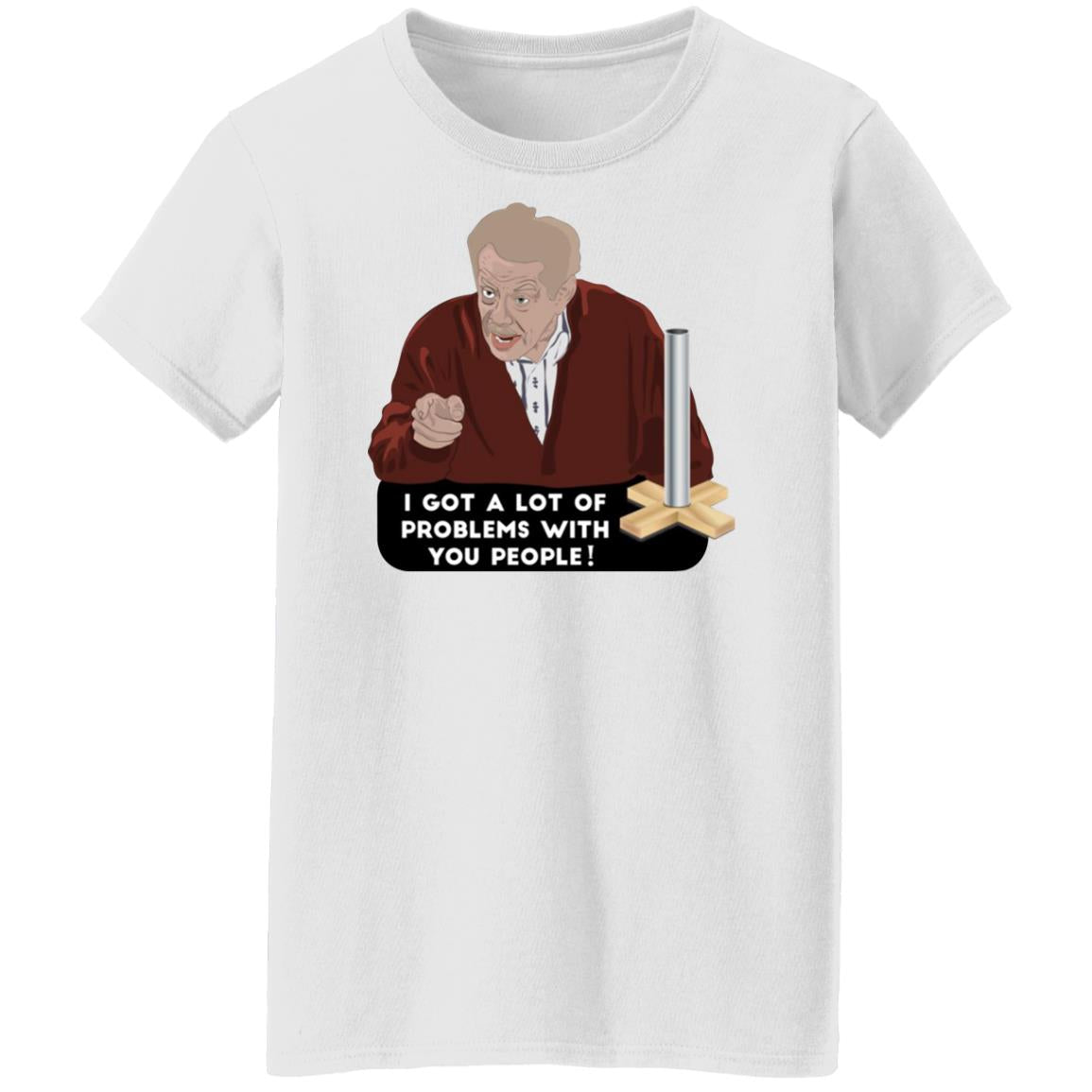 I Got A Lot Of Problems With You People Shirt