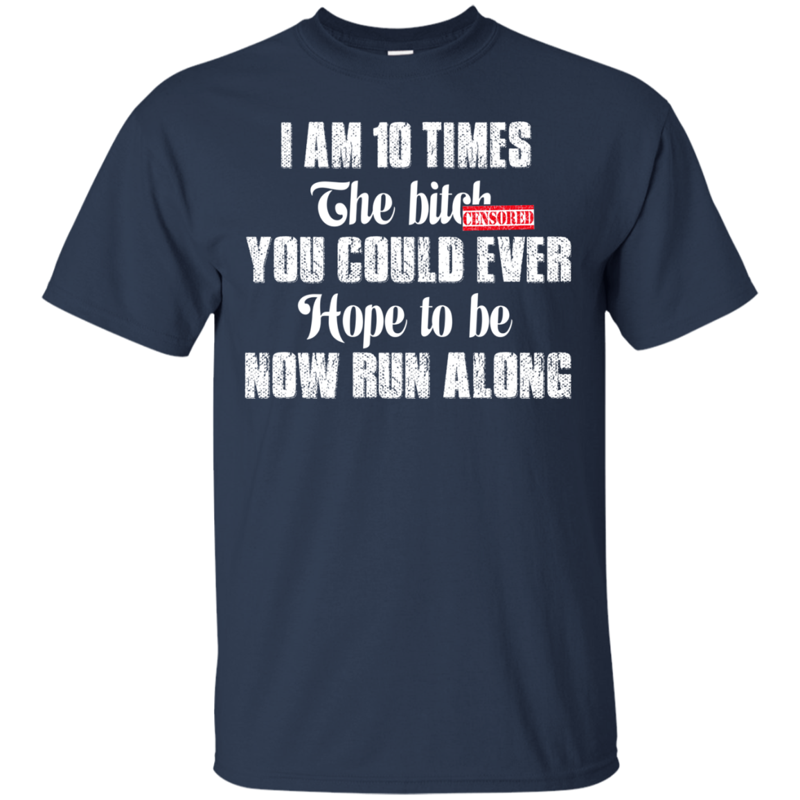 I Am 10 Times The Bitch You Could Ever Hope To Be Now Run Along T-Shirt - TeeDragons