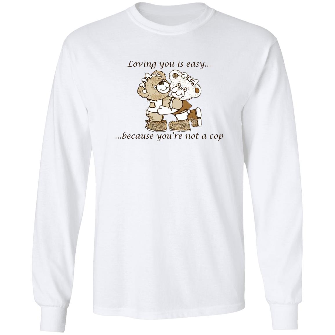Loving You Is Easy Because You’re Not A Cop Shirt