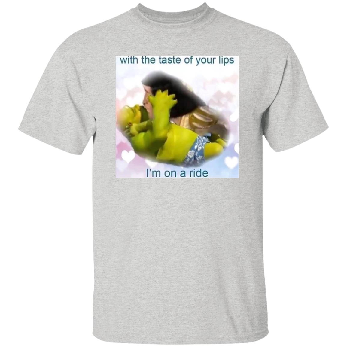 With The Taste Of Your Lips I’m On A Ride Shirt
