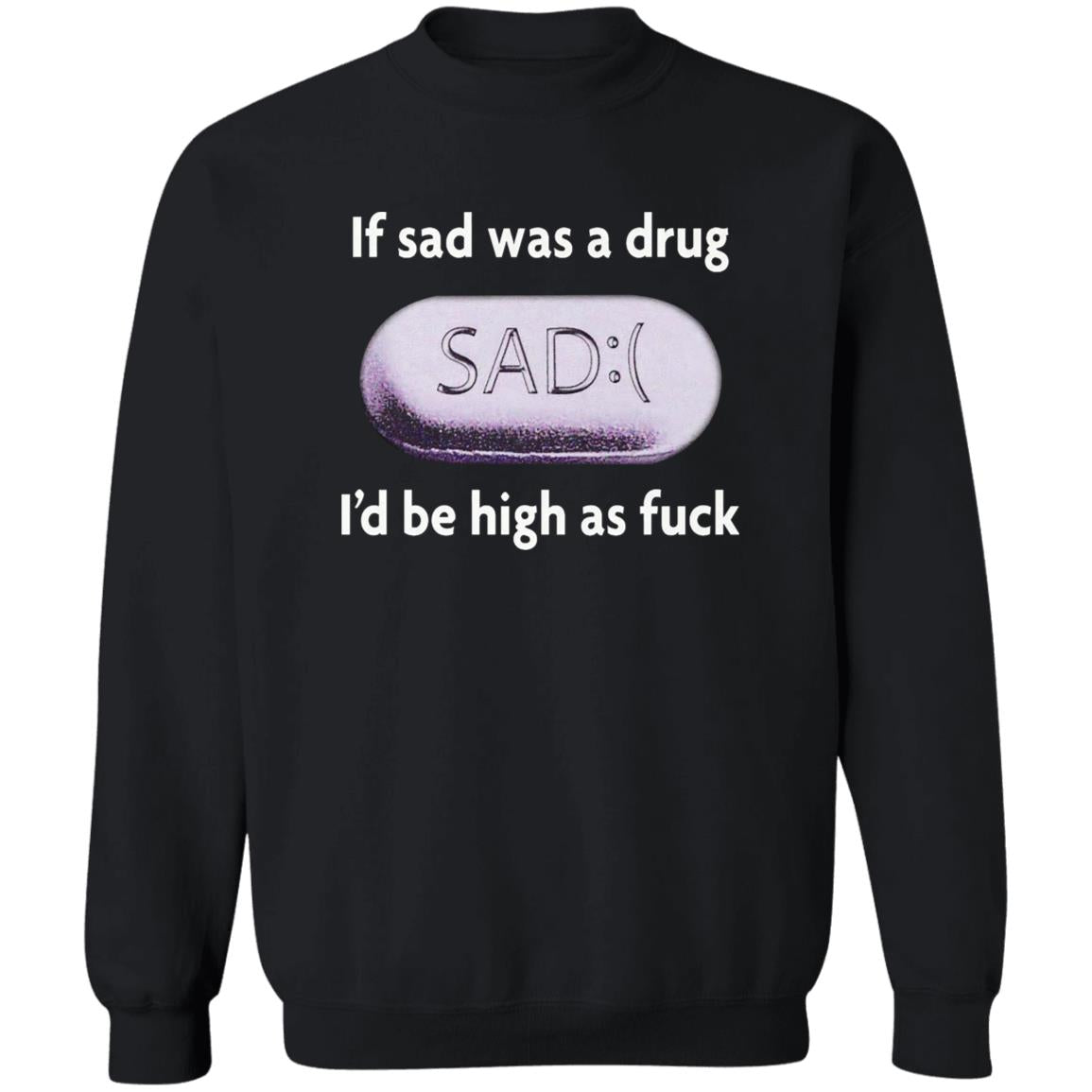 If Sad Was A Drug I’d Be High As Fuck Shirt