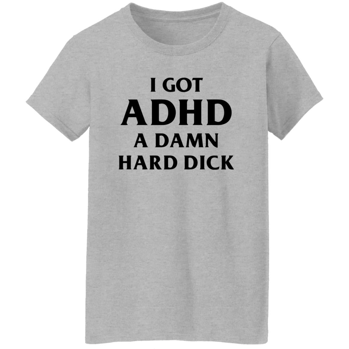 I Got ADHD A Damn Hard Dick Shirt