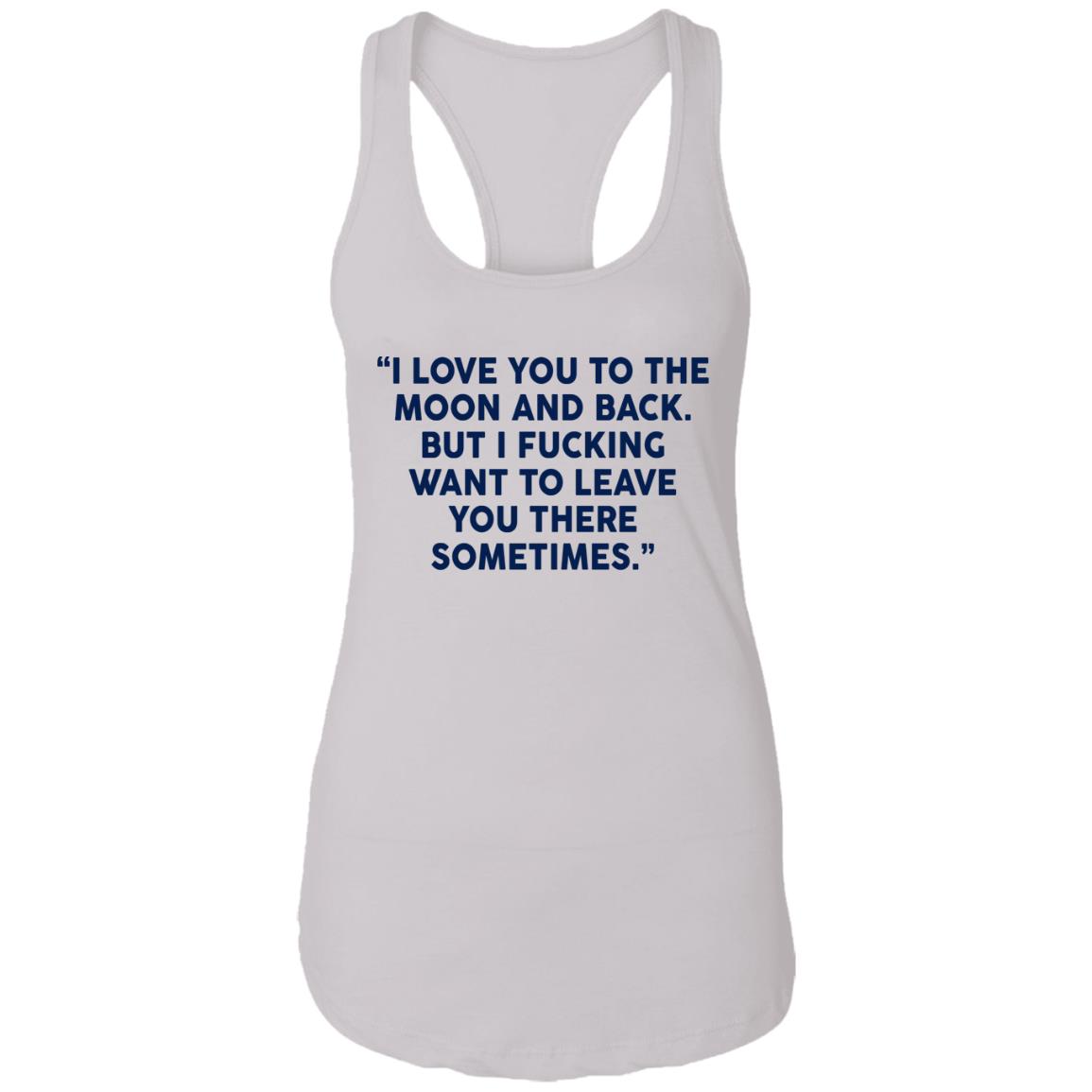 I Fucking Want To Leave You There Sometimes Shirt