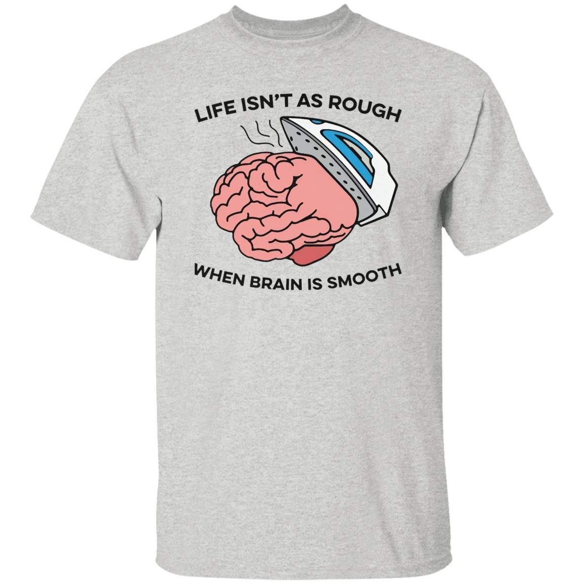 Life Isn’t As Rough When Brain Is Smooth Shirt