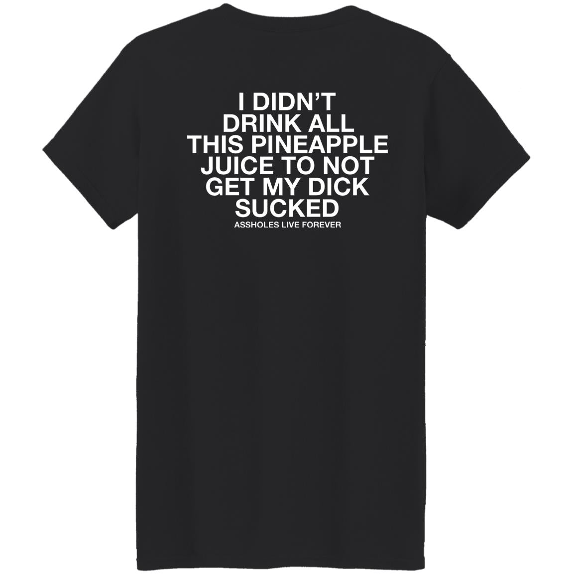 I Didn't Drink All This Pineapple Juice To Not Get My Dick Sucked Shirt