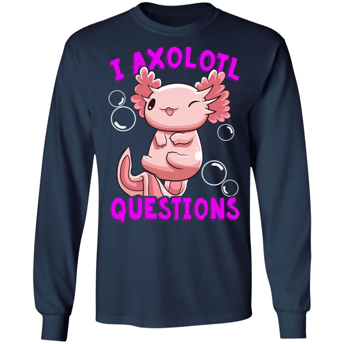 I Axolotl Questions I Ask A Lot Of Questions Shirt