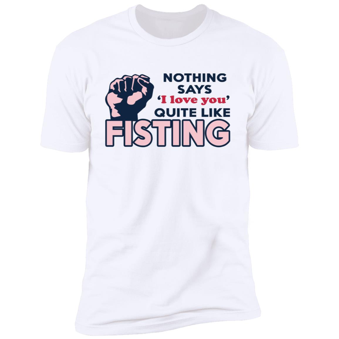 Nothing Says I Love You Quite Like Fisting Shirt