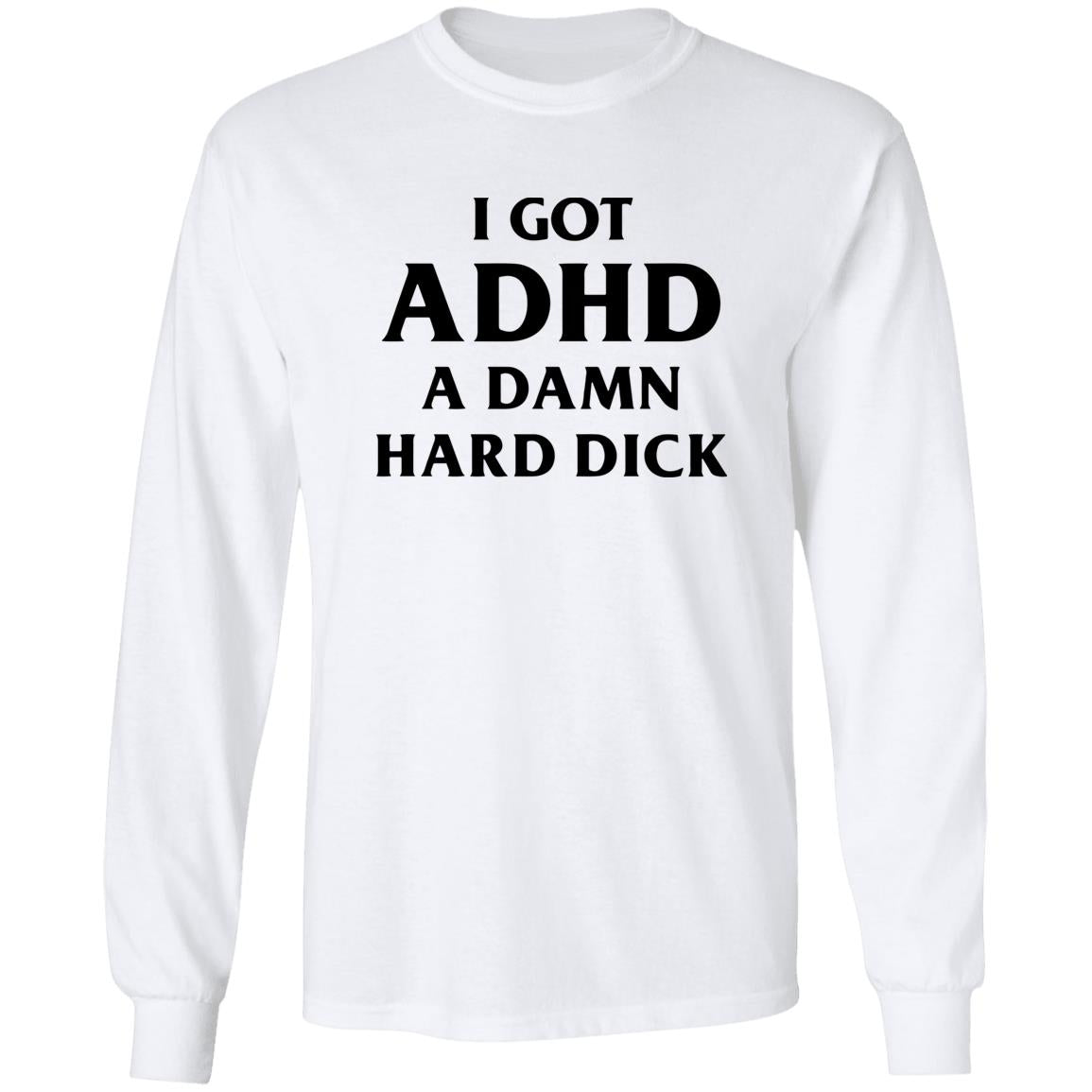 I Got ADHD A Damn Hard Dick Shirt