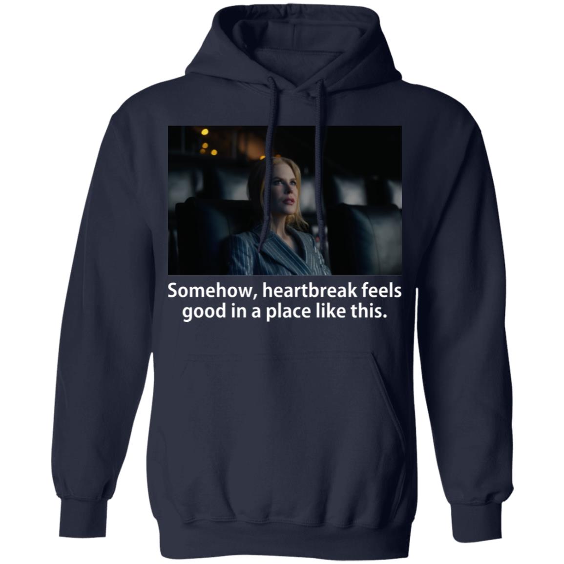 Somehow Heartbreak Feels Good In A Place Like This Shirt