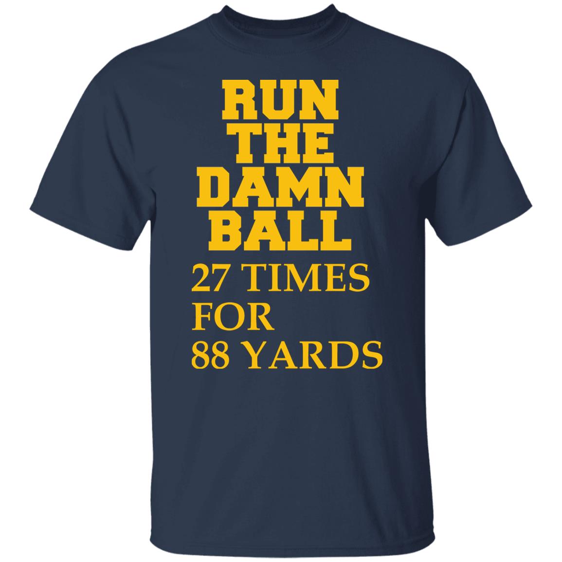 Run The Damn Ball 27 Times For 88 Yards Shirt