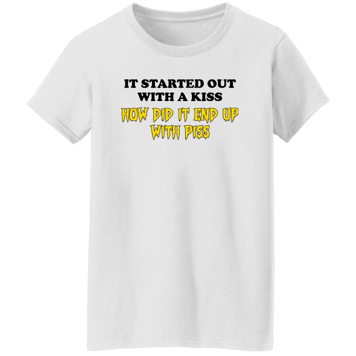It Started Out With A Kiss How Did It End Up With Piss Shirt