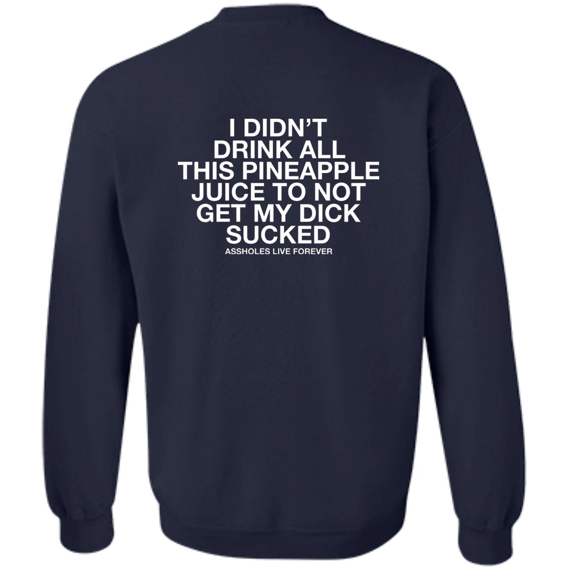 I Didn't Drink All This Pineapple Juice To Not Get My Dick Sucked Shirt